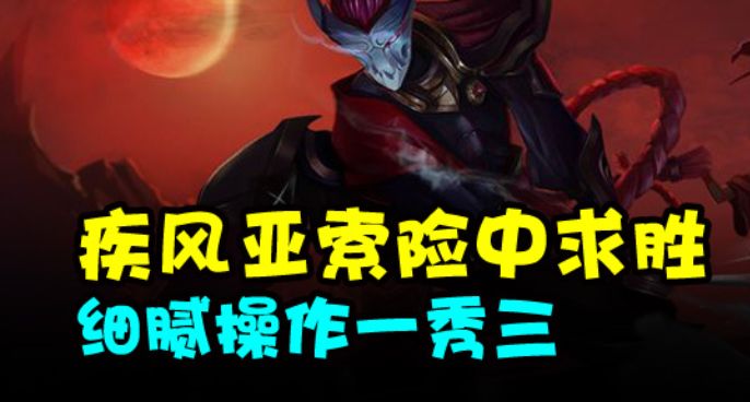 疾风亚索险中求胜 细腻操作一秀三