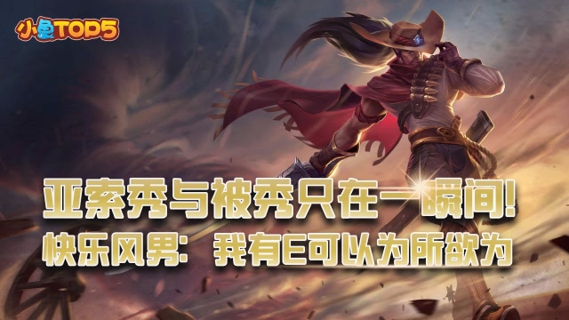 小鱼Top5：亚索秀与被秀只在瞬间！快乐风男：我可以为所欲为
