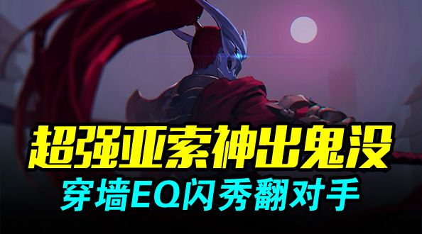 超强亚索神出鬼没 穿墙EQ闪秀翻对手