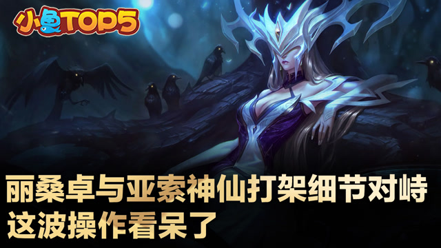 小鱼Top5：丽桑卓亚索决战峡谷之巅 神仙打架不得不服