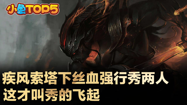 小鱼Top5：疾风索塔下丝血强行秀两人 这才叫秀的飞起