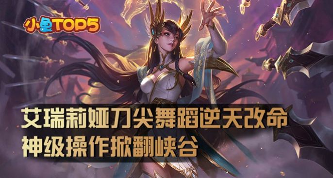 小鱼Top5：艾瑞莉娅刀尖舞蹈逆天改命！神级操作掀翻峡谷