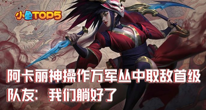 小鱼Top5：阿卡丽神操作万军丛中取敌首级！队友：我们躺好了