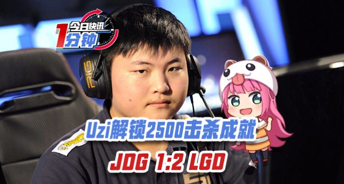 今日快讯：Uzi解锁2500击杀成就，JDG 1:2 LGD