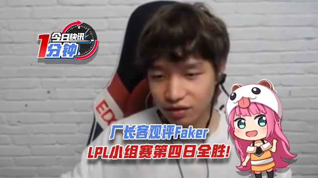 今日快讯：厂长客观评Faker，LPL小组赛第四日全胜!