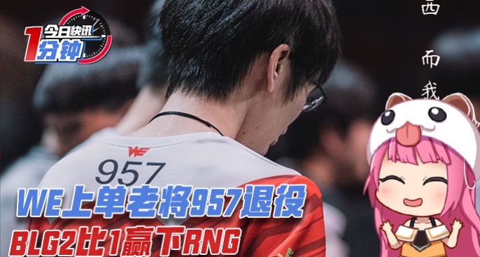 今日快讯：WE上单老将957退役，BLG2比1赢下RNG