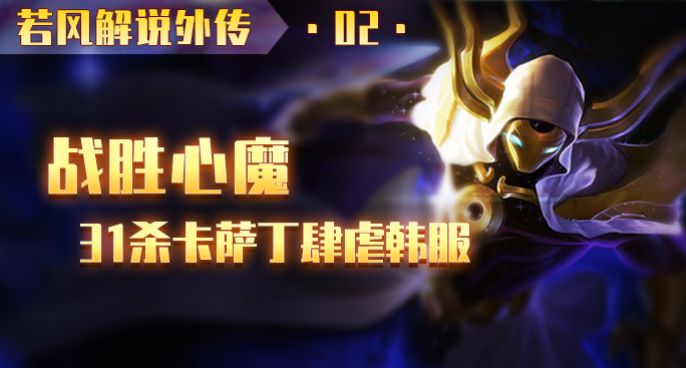 【若风解说外传】02 战胜心魔 31杀卡萨丁肆虐韩服！