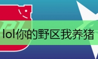 lol你的野区我养猪