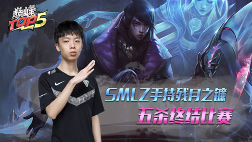 巅峰TOP5：Smlz热血五杀结束比赛 雷电环身凯南进场怎么挡