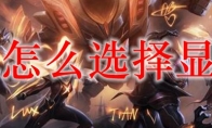 lol怎么选择显卡