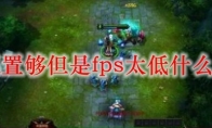 lol配置够但是fps太低什么原因